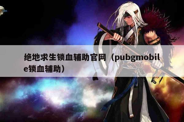 绝地求生锁血辅助官网（pubgmobile锁血辅助）