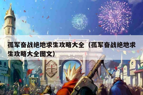 孤军奋战绝地求生攻略大全（孤军奋战绝地求生攻略大全图文）