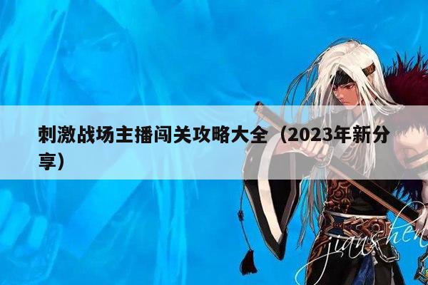 刺激战场主播闯关攻略大全（2023年新分享）