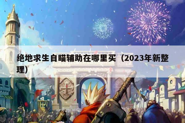 绝地求生自瞄辅助在哪里买（2023年新整理）