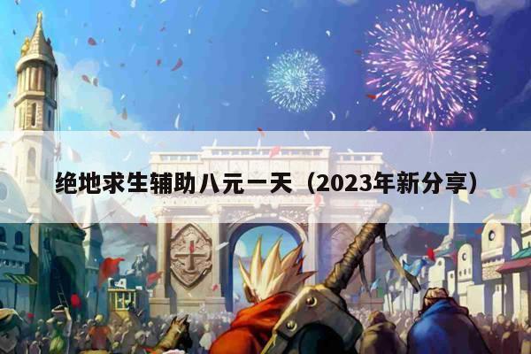 绝地求生辅助八元一天（2023年新分享）