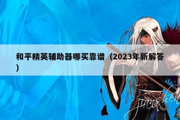 和平精英辅助器哪买靠谱（2023年新解答）