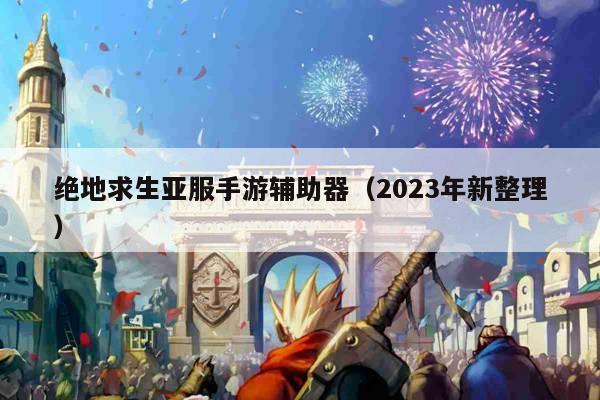 绝地求生亚服手游辅助器（2023年新整理）