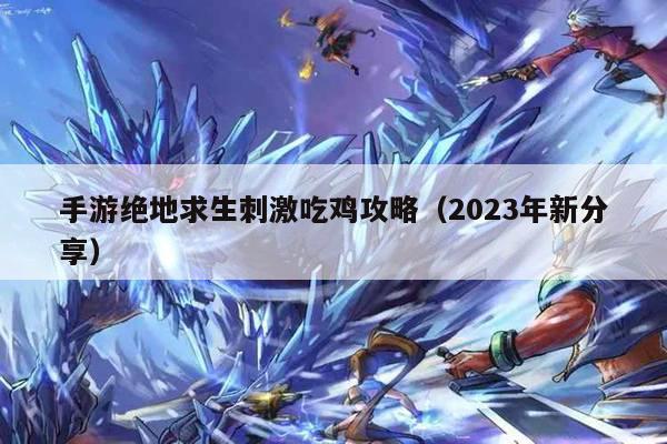 手游绝地求生刺激吃鸡攻略（2023年新分享）