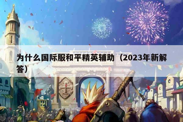 为什么国际服和平精英辅助（2023年新解答）