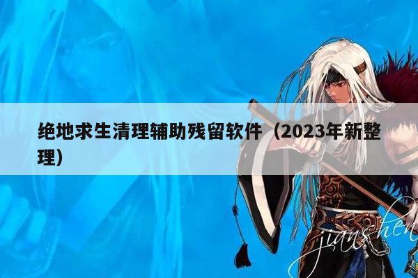 绝地求生清理辅助残留软件（2023年新整理）