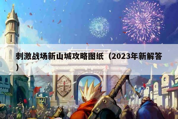 刺激战场新山城攻略图纸（2023年新解答）