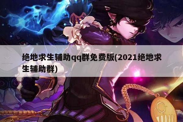 绝地求生辅助qq群免费版(2021绝地求生辅助群)