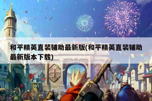 和平精英直装辅助最新版(和平精英直装辅助最新版本下载)